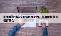 萤石云视频监控能保存多少天，萤石云视频能保存多久