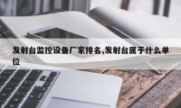 发射台监控设备厂家排名,发射台属于什么单位