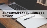 小区视频监控保存多久合适，小区监控录像保存时间规定