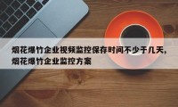 烟花爆竹企业视频监控保存时间不少于几天,烟花爆竹企业监控方案
