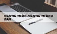网络视频监控服务器,网络视频监控服务器连接失败