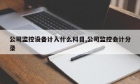 公司监控设备计入什么科目,公司监控会计分录