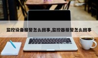 监控设备报警怎么回事,监控器报警怎么回事