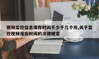 视频监控信息保存时间不少于几个月,关于监控视频保存时间的法律规定