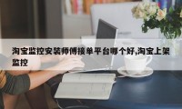 淘宝监控安装师傅接单平台哪个好,淘宝上架监控