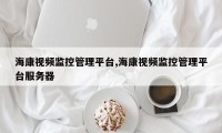 海康视频监控管理平台,海康视频监控管理平台服务器