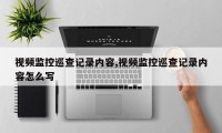视频监控巡查记录内容,视频监控巡查记录内容怎么写