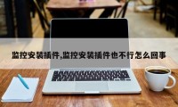 监控安装插件,监控安装插件也不行怎么回事