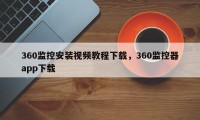 360监控安装视频教程下载，360监控器app下载