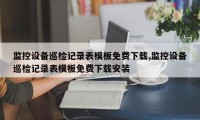 监控设备巡检记录表模板免费下载,监控设备巡检记录表模板免费下载安装