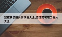 监控安装图片高清图大全,监控安装施工图片大全