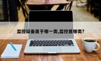 监控设备属于哪一类,监控属哪类?