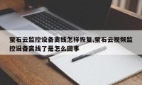 萤石云监控设备离线怎样恢复,萤石云视频监控设备离线了是怎么回事